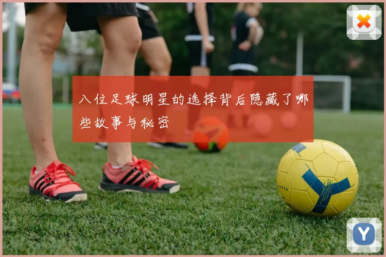八位足球明星的选择背后隐藏了哪些故事与秘密