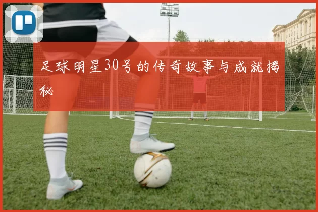 足球明星30号的传奇故事与成就揭秘