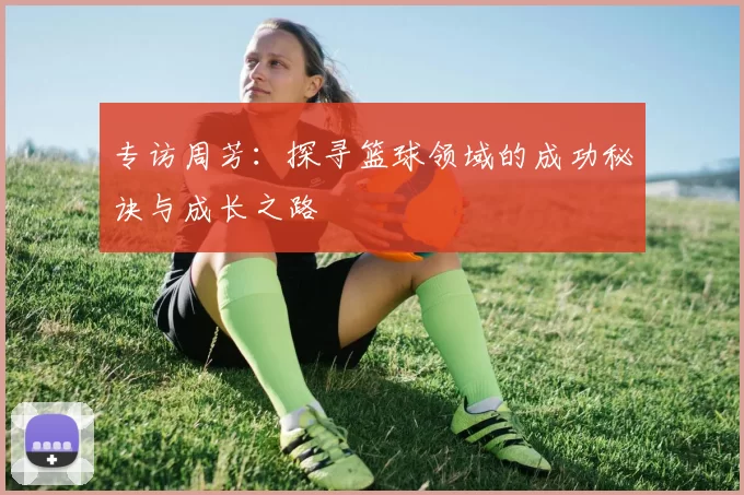 专访周芳：探寻篮球领域的成功秘诀与成长之路