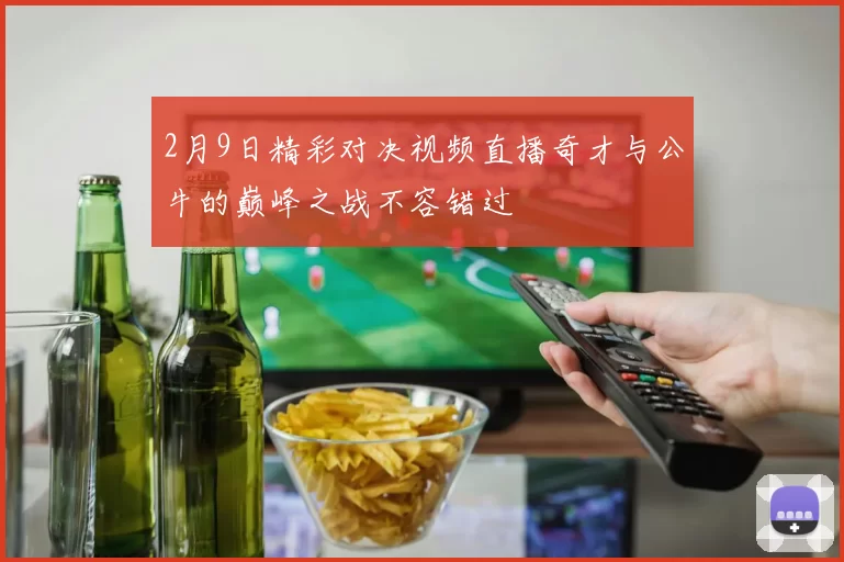 2月9日精彩对决视频直播奇才与公牛的巅峰之战不容错过