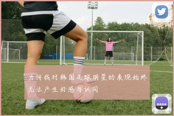 为何我对韩国足球明星的表现始终无法产生好感与认同