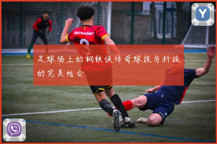 足球场上的钢铁侠传奇球技与科技的完美结合