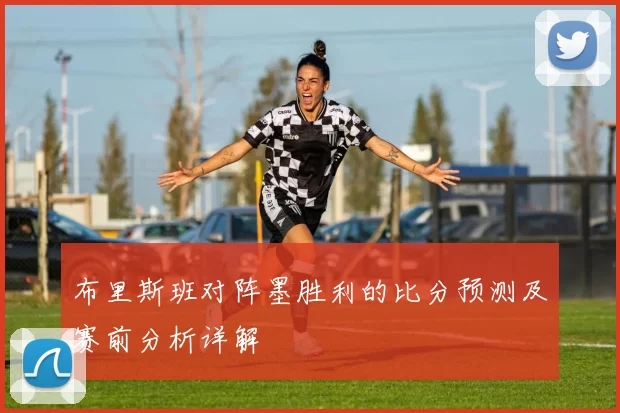 布里斯班对阵墨胜利的比分预测及赛前分析详解