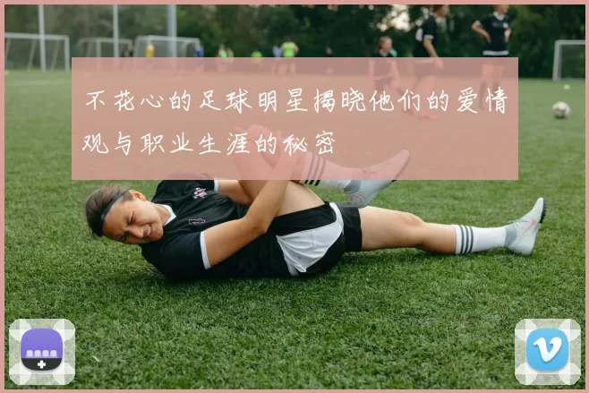 不花心的足球明星揭晓他们的爱情观与职业生涯的秘密