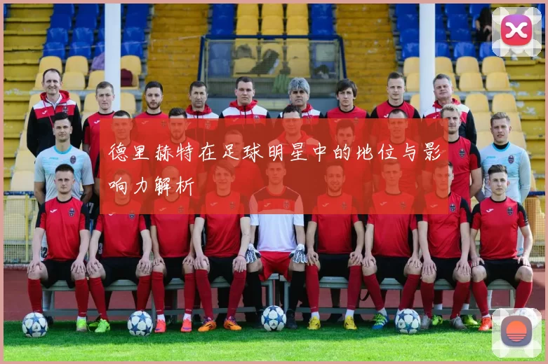 德里赫特在足球明星中的地位与影响力解析