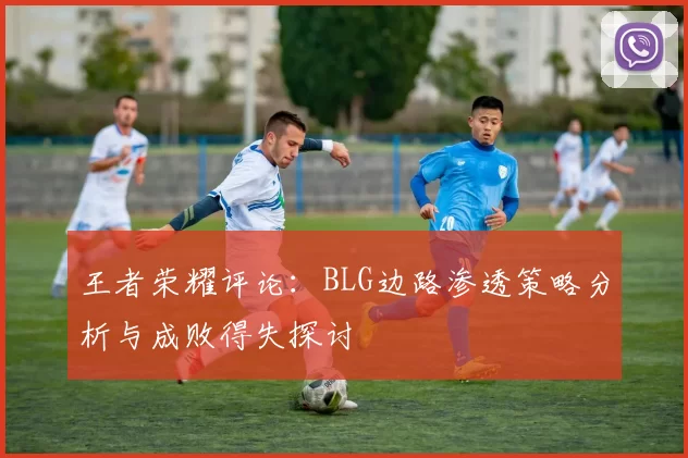 王者荣耀评论：BLG边路渗透策略分析与成败得失探讨