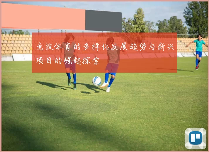 竞技体育的多样化发展趋势与新兴项目的崛起探索