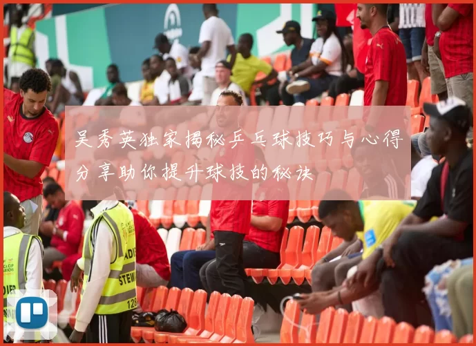吴秀英独家揭秘乒乓球技巧与心得分享助你提升球技的秘诀