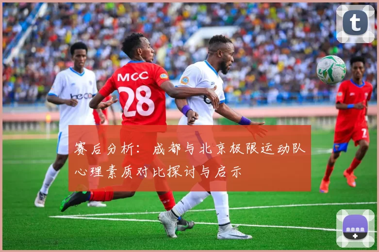 赛后分析：成都与北京极限运动队心理素质对比探讨与启示