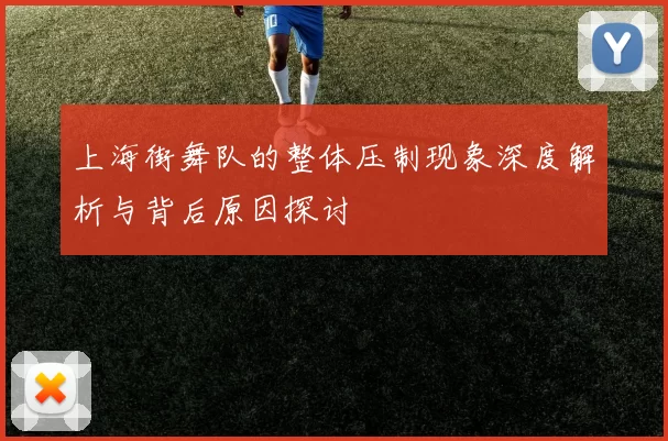 上海街舞队的整体压制现象深度解析与背后原因探讨