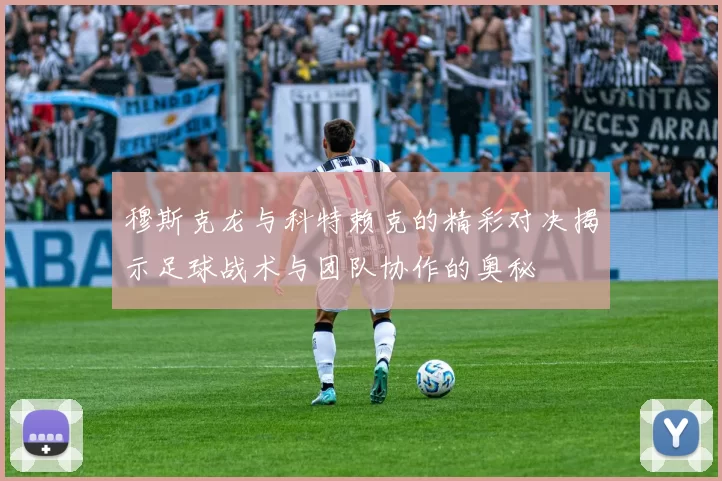 穆斯克龙与科特赖克的精彩对决揭示足球战术与团队协作的奥秘