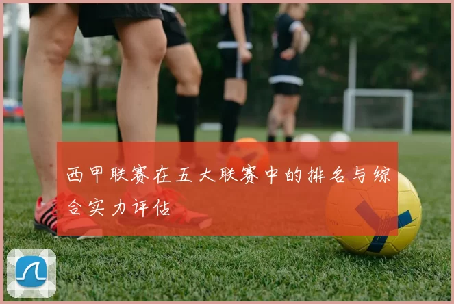 西甲联赛在五大联赛中的排名与综合实力评估