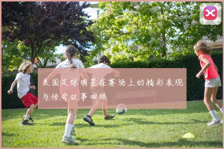 美国足球明星在赛场上的精彩表现与传奇故事回顾