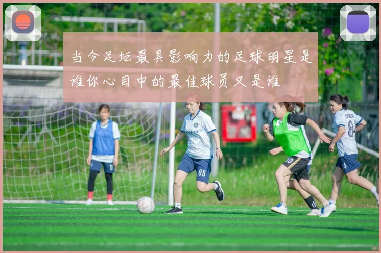 当今足坛最具影响力的足球明星是谁你心目中的最佳球员又是谁