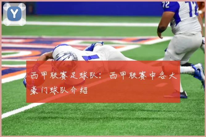 西甲联赛足球队：西甲联赛中各大豪门球队介绍