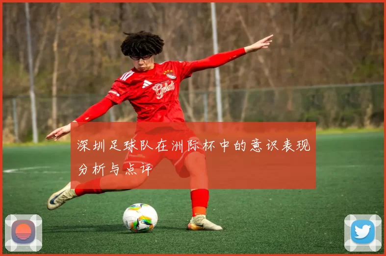 深圳足球队在洲际杯中的意识表现分析与点评