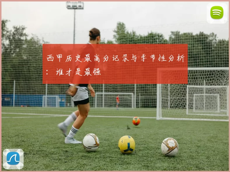 西甲历史最高分记录与季节性分析：谁才是最强