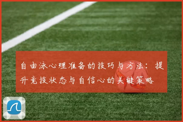 自由泳心理准备的技巧与方法：提升竞技状态与自信心的关键策略
