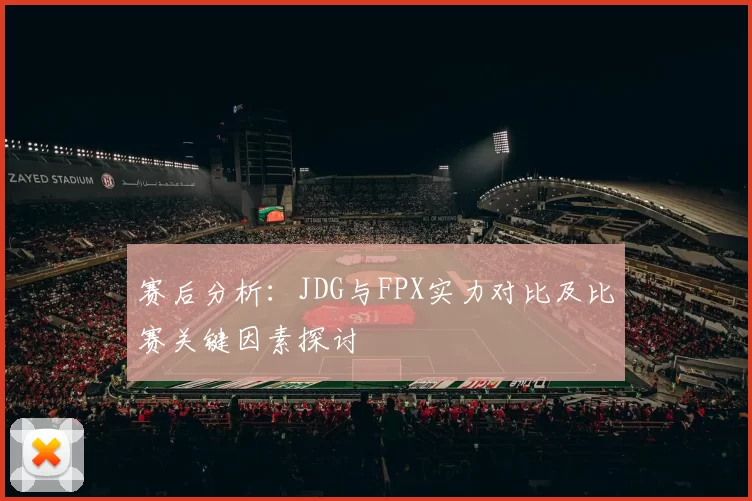 赛后分析：JDG与FPX实力对比及比赛关键因素探讨