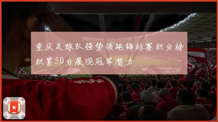 重庆足球队强势领跑锦标赛积分榜积累50分展现冠军潜力