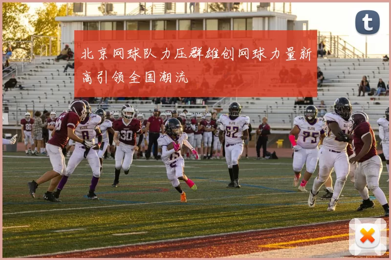北京网球队力压群雄创网球力量新高引领全国潮流