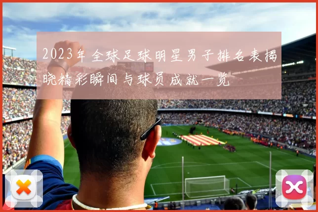 2023年全球足球明星男子排名表揭晓精彩瞬间与球员成就一览