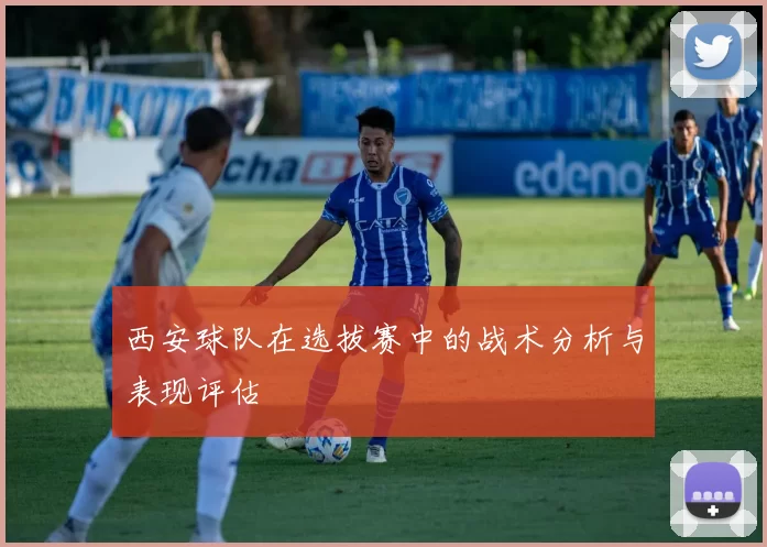 西安球队在选拔赛中的战术分析与表现评估