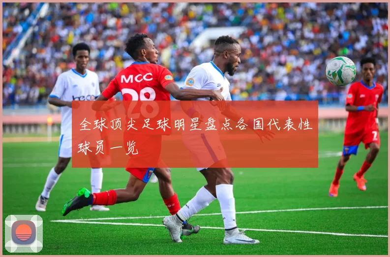 全球顶尖足球明星盘点各国代表性球员一览