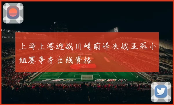 上海上港迎战川崎前峰决战亚冠小组赛争夺出线资格