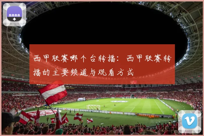 西甲联赛哪个台转播：西甲联赛转播的主要频道与观看方式
