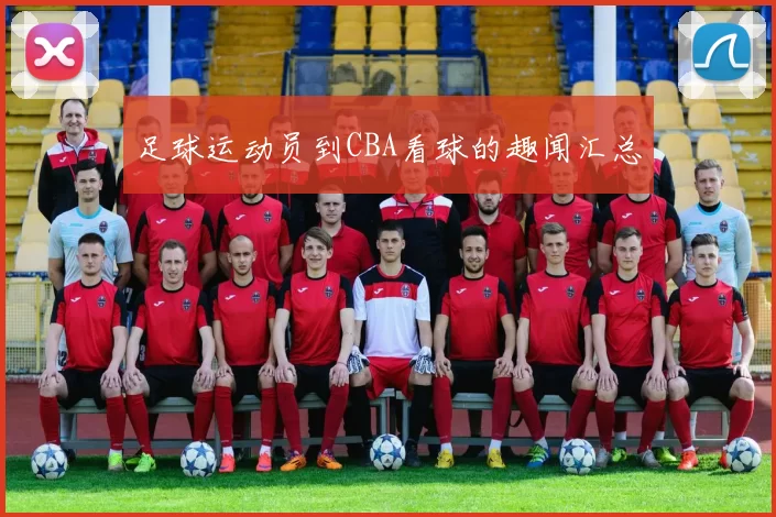 足球运动员到CBA看球的趣闻汇总