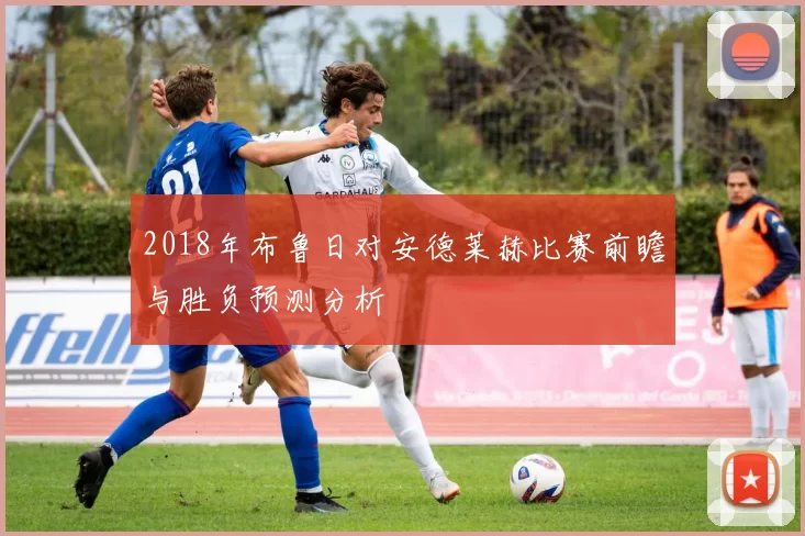 2018年布鲁日对安德莱赫比赛前瞻与胜负预测分析