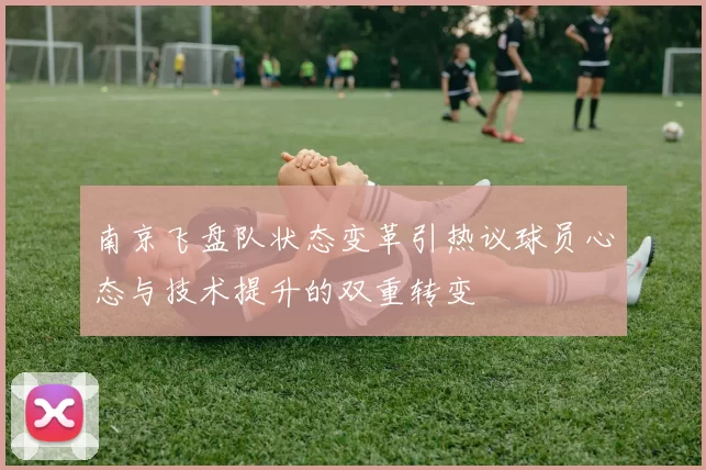 南京飞盘队状态变革引热议球员心态与技术提升的双重转变