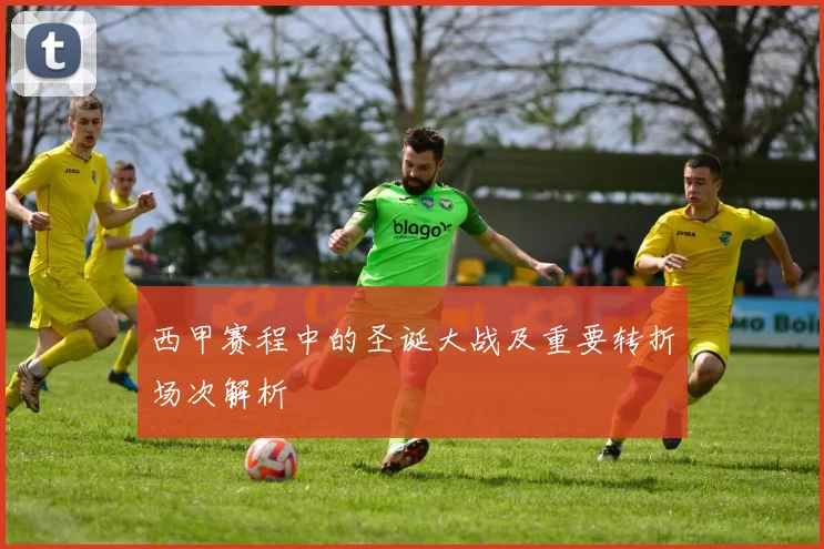西甲赛程中的圣诞大战及重要转折场次解析