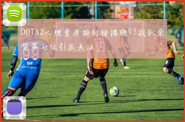 DOTA2心理素质排行榜揭晓V5战队荣登第七位引发关注