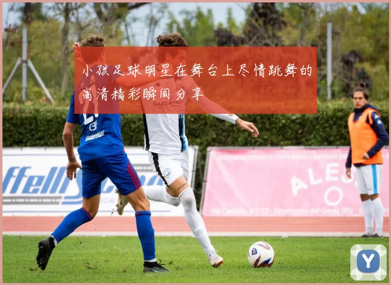 小孩足球明星在舞台上尽情跳舞的高清精彩瞬间分享