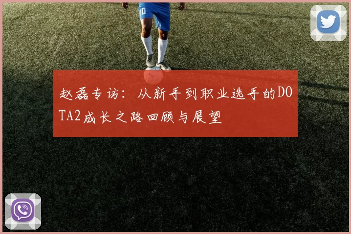 赵磊专访：从新手到职业选手的DOTA2成长之路回顾与展望