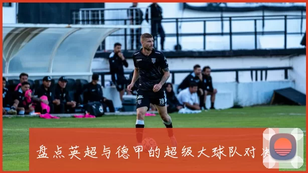 盘点英超与德甲的超级大球队对决