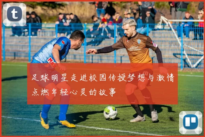足球明星走进校园传授梦想与激情点燃年轻心灵的故事