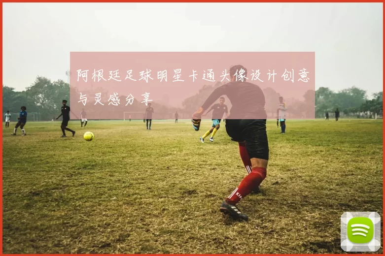 阿根廷足球明星卡通头像设计创意与灵感分享