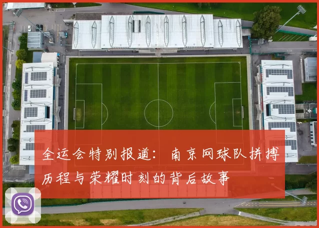 全运会特别报道：南京网球队拼搏历程与荣耀时刻的背后故事