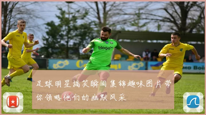 足球明星搞笑瞬间集锦趣味图片带你领略他们的幽默风采