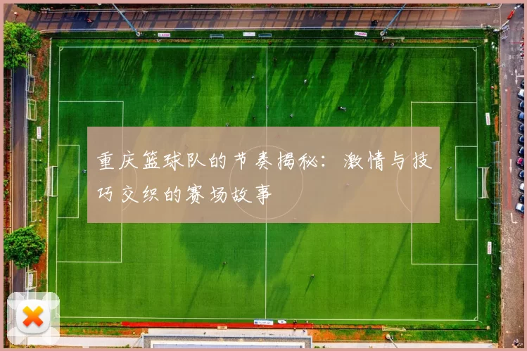 重庆篮球队的节奏揭秘：激情与技巧交织的赛场故事