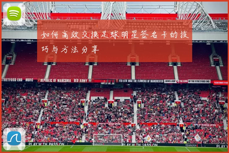 如何高效交换足球明星签名卡的技巧与方法分享