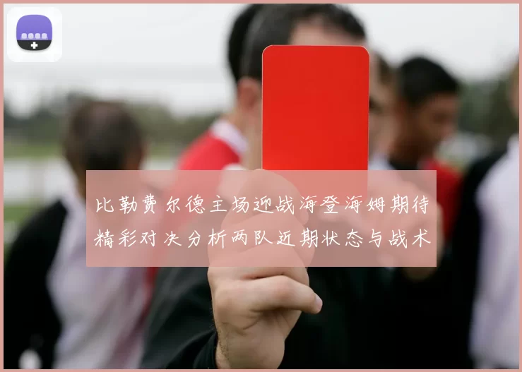 比勒费尔德主场迎战海登海姆期待精彩对决分析两队近期状态与战术布局