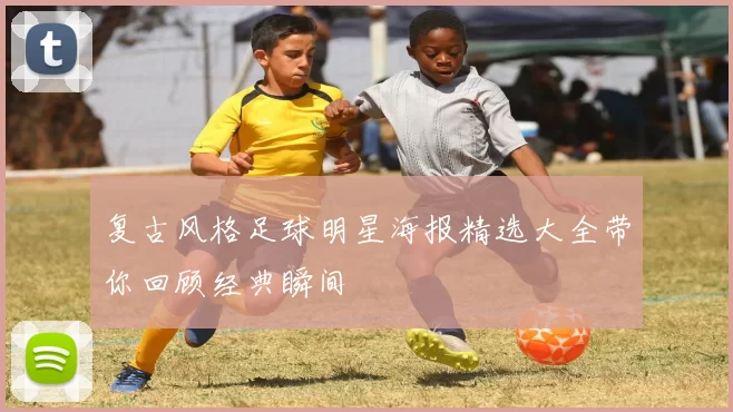 复古风格足球明星海报精选大全带你回顾经典瞬间